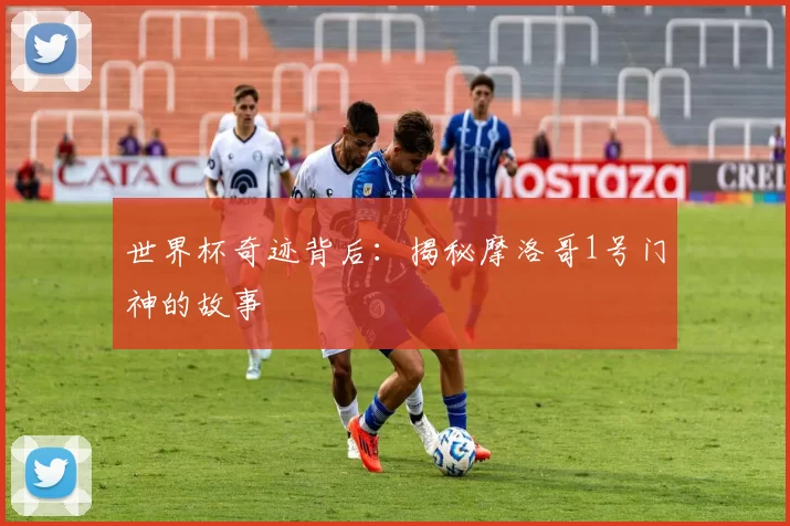 世界杯奇迹背后:揭秘摩洛哥1号门神的故事