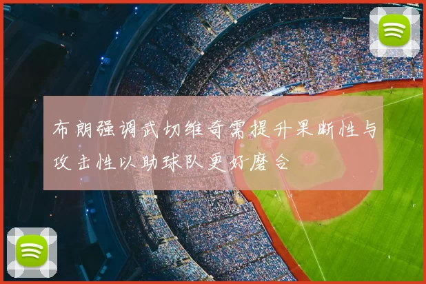 布朗强调武切维奇需提升果断性与攻击性以助球队更好磨合
