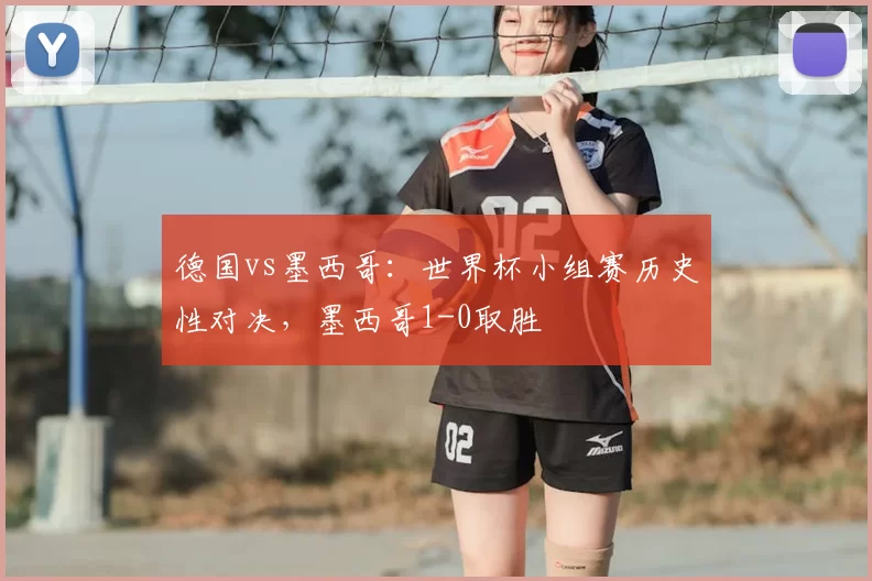 德国vs墨西哥：世界杯小组赛历史性对决，墨西哥1-0取胜