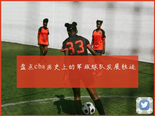 盘点cba历史上的军旅球队发展轨迹
