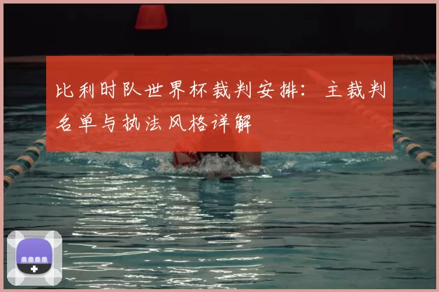 比利时队世界杯裁判安排：主裁判名单与执法风格详解