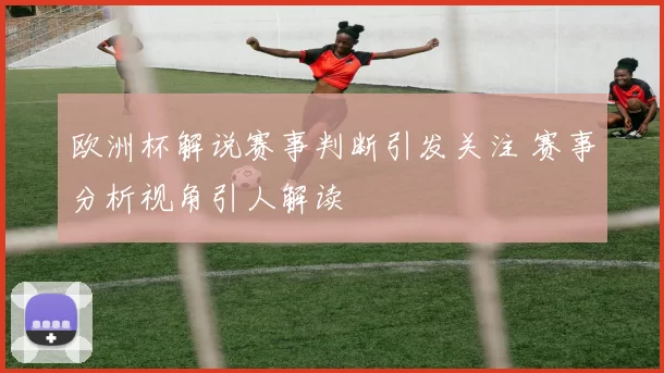 欧洲杯解说赛事判断引发关注 赛事分析视角引人解读