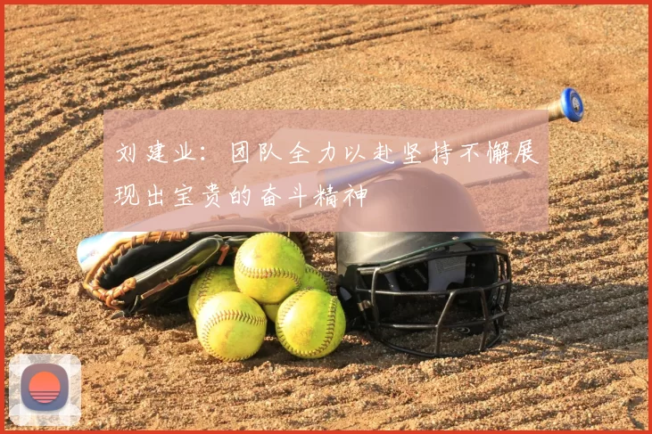 刘建业:团队全力以赴坚持不懈展现出宝贵的奋斗精神