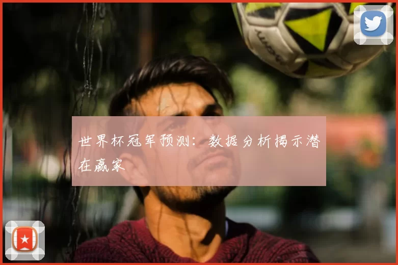 世界杯冠军预测:数据分析揭示潜在赢家