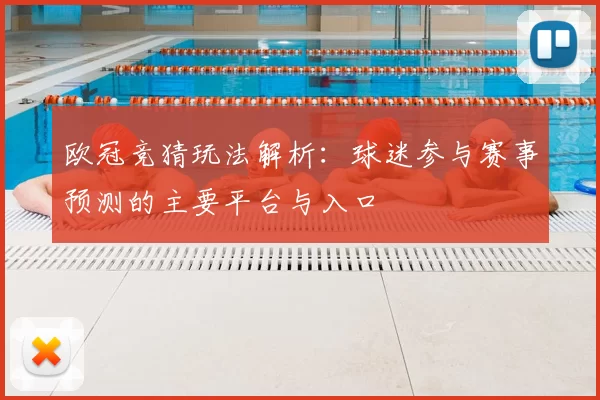 欧冠竞猜玩法解析:球迷参与赛事预测的主要平台与入口