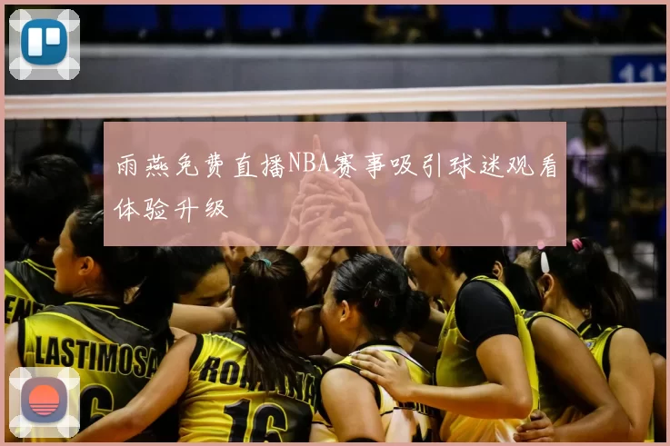雨燕免费直播NBA赛事吸引球迷观看体验升级