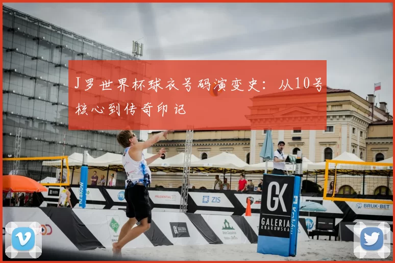 J罗世界杯球衣号码演变史:从10号核心到传奇印记