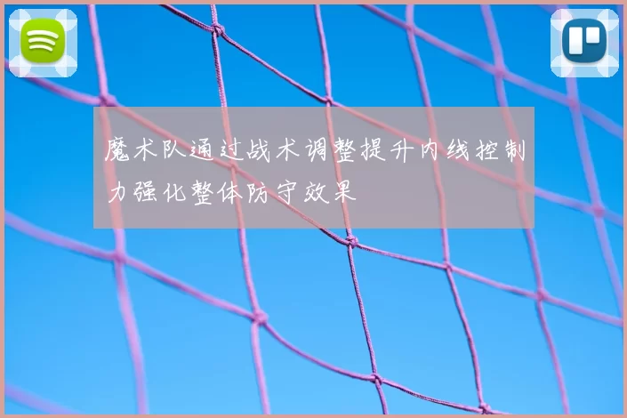 魔术队通过战术调整提升内线控制力强化整体防守效果
