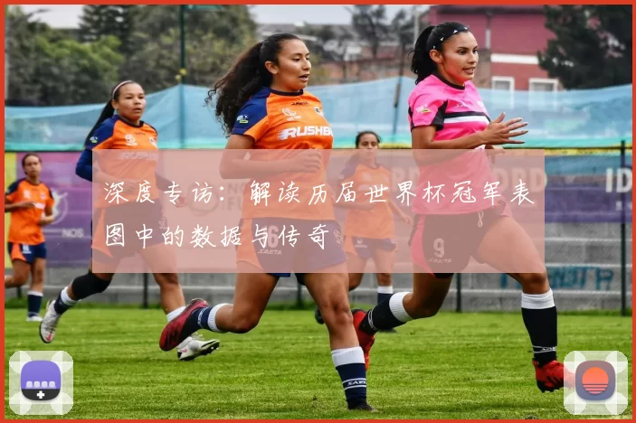 深度专访:解读历届世界杯冠军表图中的数据与传奇