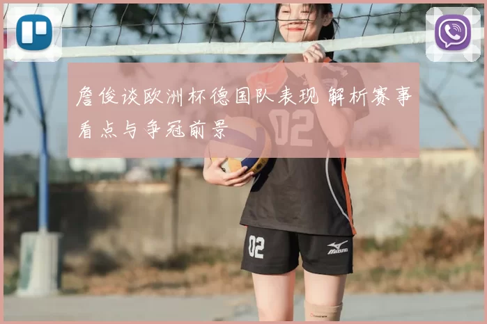 詹俊谈欧洲杯德国队表现 解析赛事看点与争冠前景