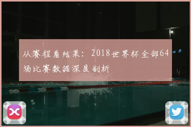 从赛程看结果：2018世界杯全部64场比赛数据深度剖析