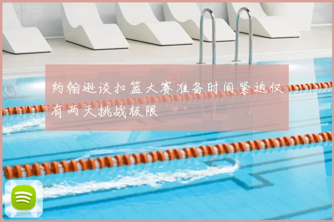 约翰逊谈扣篮大赛准备时间紧迫仅有两天挑战极限