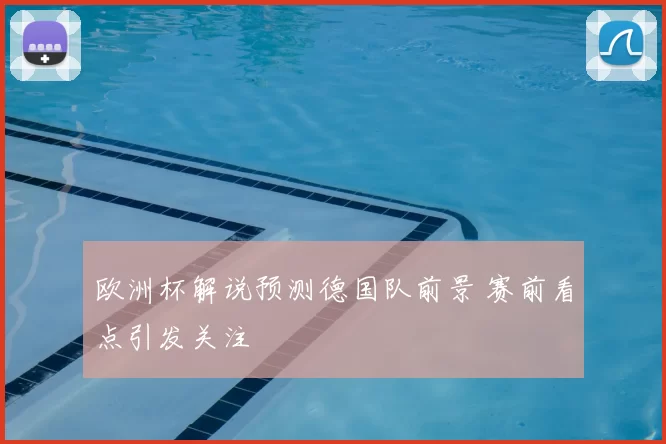 欧洲杯解说预测德国队前景 赛前看点引发关注