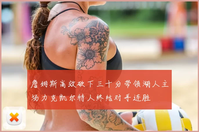 詹姆斯高效砍下三十分带领湖人主场力克凯尔特人终结对手连胜