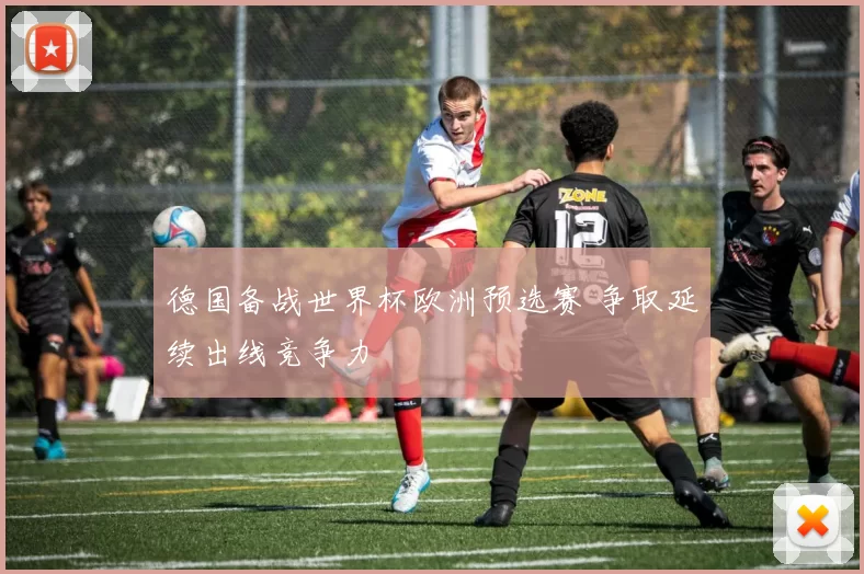 德国备战世界杯欧洲预选赛 争取延续出线竞争力