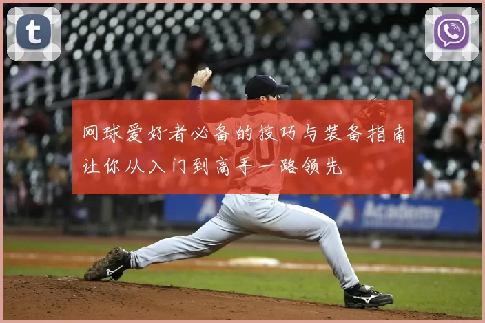网球爱好者必备的技巧与装备指南让你从入门到高手一路领先