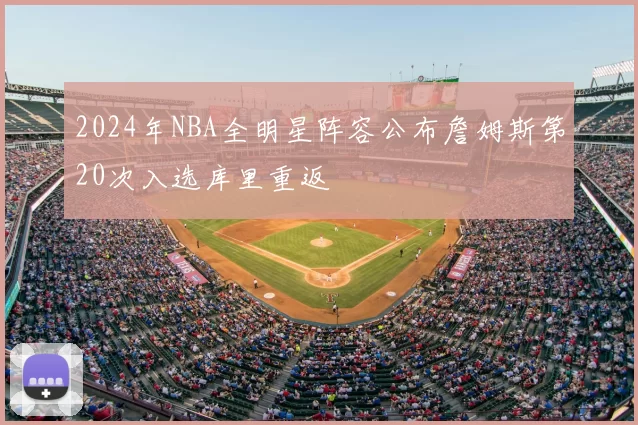 2024年NBA全明星阵容公布詹姆斯第20次入选库里重返