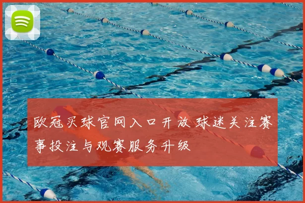 欧冠买球官网入口开放 球迷关注赛事投注与观赛服务升级