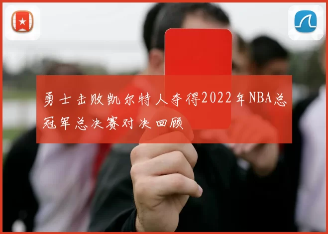 勇士击败凯尔特人夺得2022年NBA总冠军总决赛对决回顾