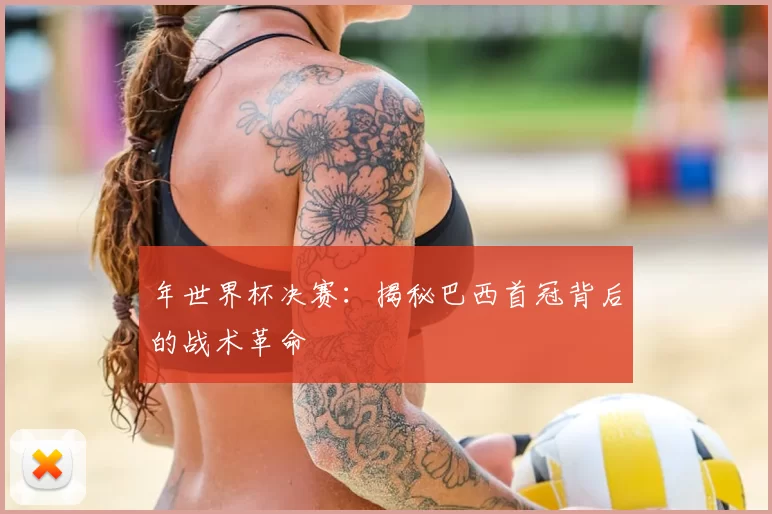 年世界杯决赛:揭秘巴西首冠背后的战术革命