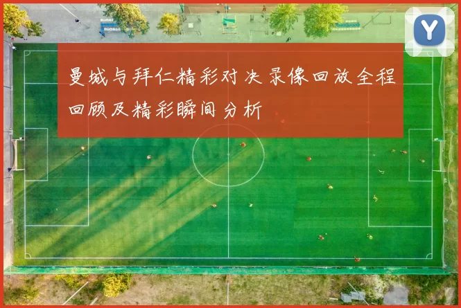 曼城与拜仁精彩对决录像回放全程回顾及精彩瞬间分析