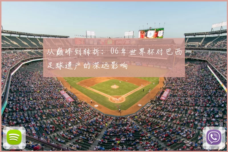 从巅峰到转折：06年世界杯对巴西足球遗产的深远影响
