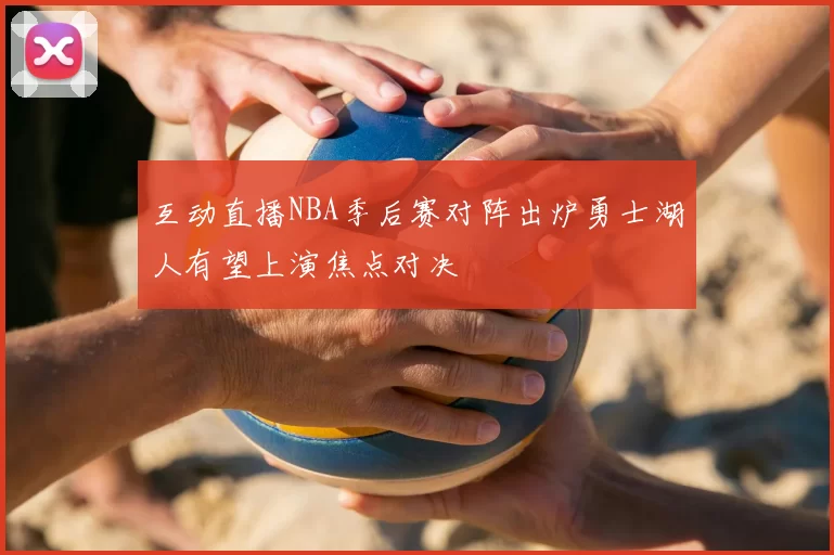 互动直播NBA季后赛对阵出炉勇士湖人有望上演焦点对决