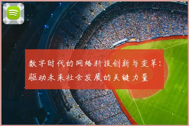 数字时代的网络科技创新与变革:驱动未来社会发展的关键力量