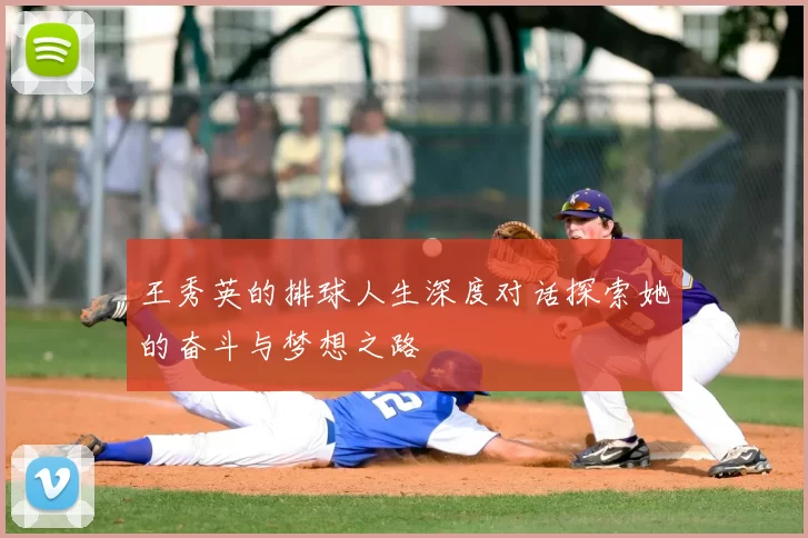 王秀英的排球人生深度对话探索她的奋斗与梦想之路