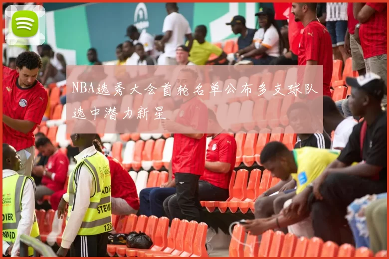 NBA选秀大会首轮名单公布多支球队选中潜力新星
