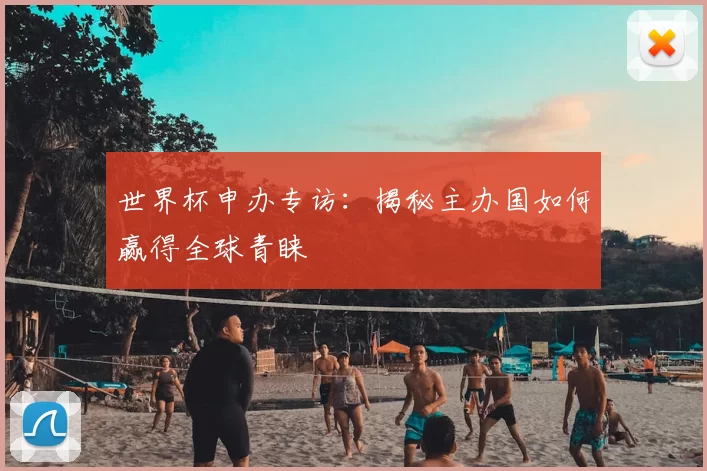 世界杯申办专访:揭秘主办国如何赢得全球青睐