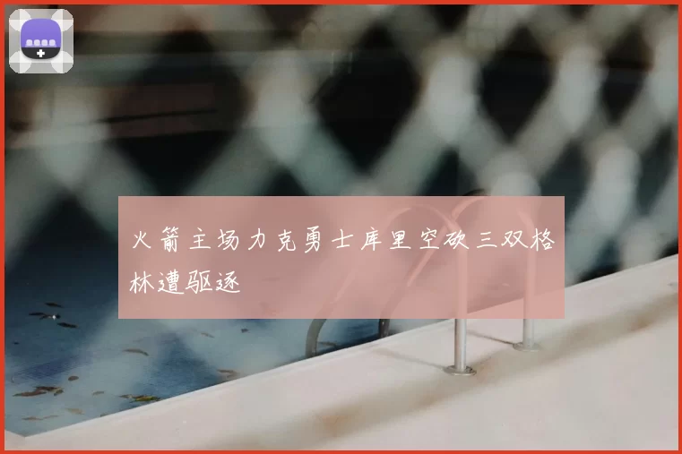 火箭主场力克勇士库里空砍三双格林遭驱逐