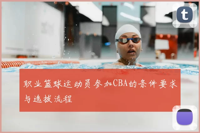 职业篮球运动员参加CBA的条件要求与选拔流程