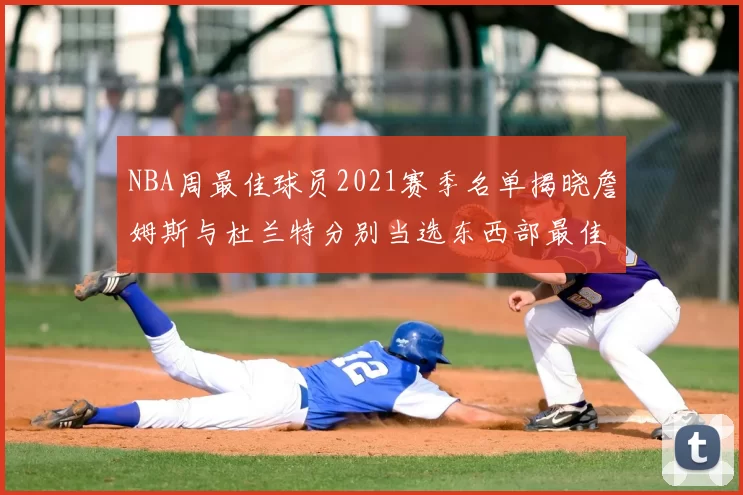 NBA周最佳球员2021赛季名单揭晓詹姆斯与杜兰特分别当选东西部最佳