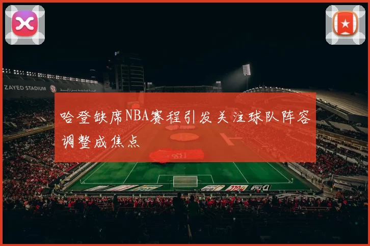 哈登缺席NBA赛程引发关注球队阵容调整成焦点