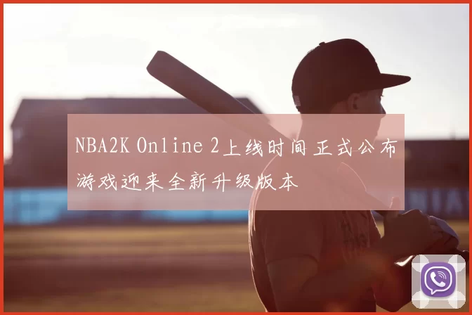 NBA2K Online 2上线时间正式公布游戏迎来全新升级版本