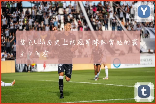盘点CBA历史上的冠军球队曾经的霸主今何在