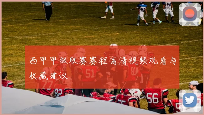 西甲甲级联赛赛程高清视频观看与收藏建议