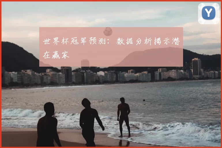 世界杯冠军预测:数据分析揭示潜在赢家