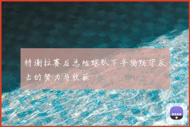 特谢拉赛后总结球队下半场防守反击的努力与收获