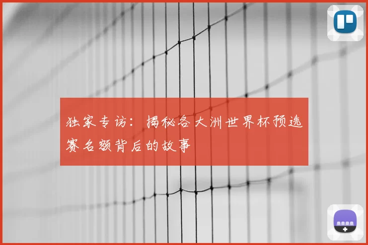 独家专访:揭秘各大洲世界杯预选赛名额背后的故事