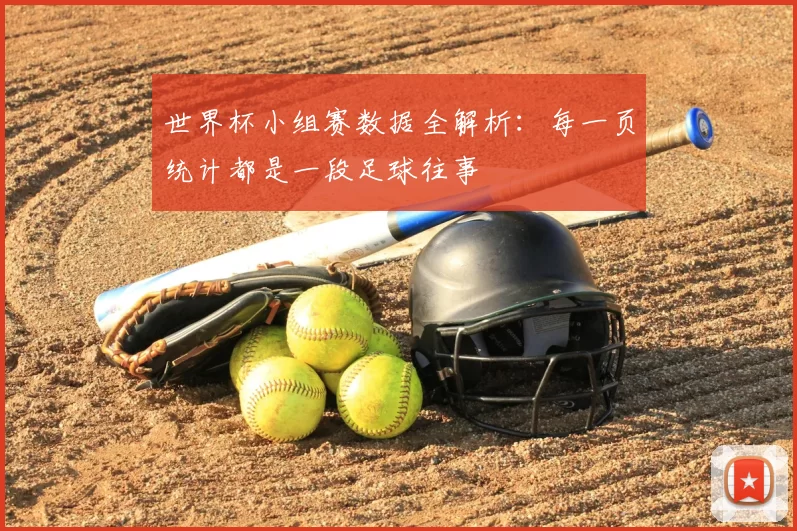 世界杯小组赛数据全解析：每一页统计都是一段足球往事