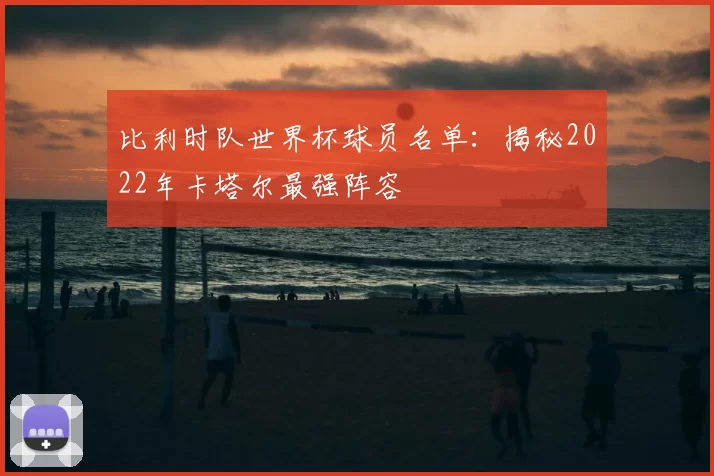 比利时队世界杯球员名单:揭秘2022年卡塔尔最强阵容