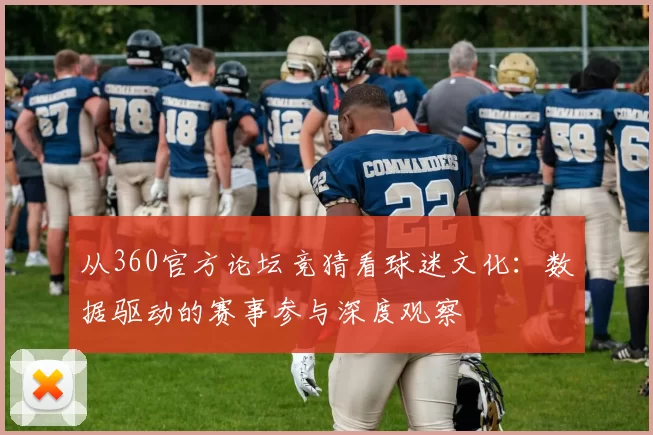 从360官方论坛竞猜看球迷文化：数据驱动的赛事参与深度观察