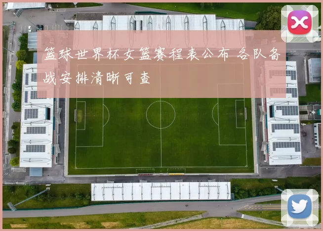 篮球世界杯女篮赛程表公布 各队备战安排清晰可查