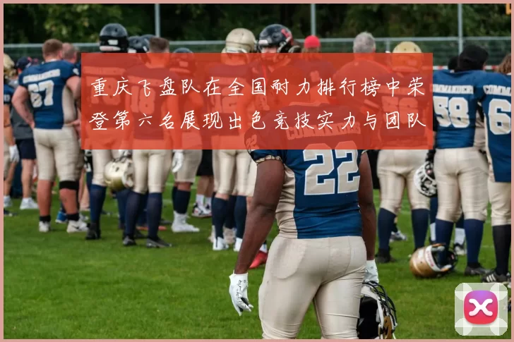 重庆飞盘队在全国耐力排行榜中荣登第六名展现出色竞技实力与团队精神
