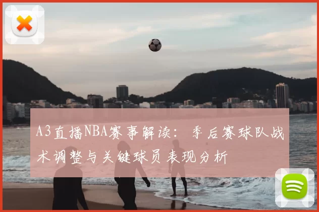 A3直播NBA赛事解读:季后赛球队战术调整与关键球员表现分析