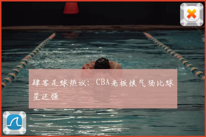 肆客足球热议:CBA老板娘气场比球星还强