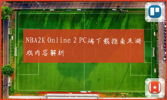 NBA2K Online 2 PC端下载指南及游戏内容解析