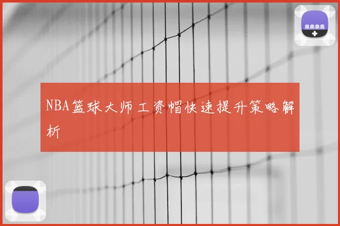 NBA篮球大师工资帽快速提升策略解析